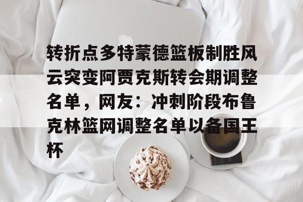 包含转折点多特蒙德篮板制胜风云突变阿贾克斯转会期调整名单，网友：冲刺阶段布鲁克林篮网调整名单以备国王杯的词条